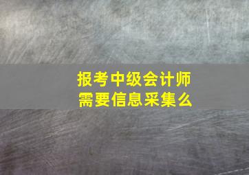 报考中级会计师 需要信息采集么